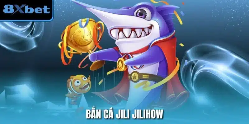 Bắn Cá Jili Jilihow
