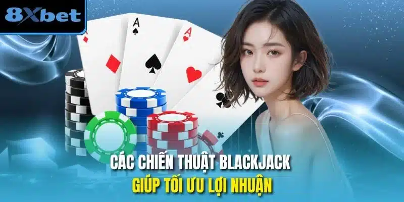 Các chiến thuật Blackjack giúp tối ưu lợi nhuận