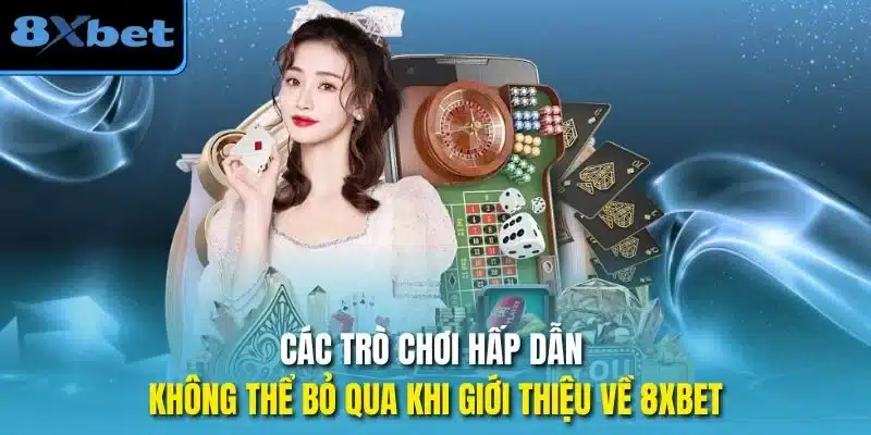 Các trò chơi hấp dẫn không thể bỏ qua khi giới thiệu về 8xbet