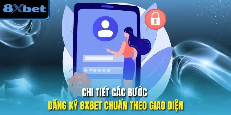 Chi tiết các bước đăng ký 8xbet chuẩn theo giao diện