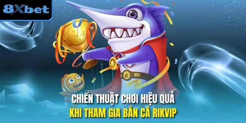 Chiến thuật chơi hiệu quả khi tham gia bắn cá rikvip 