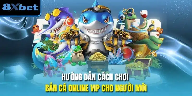 Hướng dẫn cách chơi bắn cá online vip cho người mới