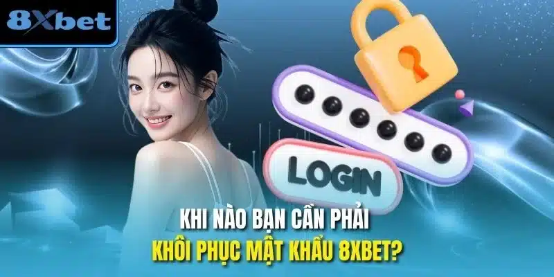 Khi nào bạn cần phải Khôi phục mật khẩu 8xbet?