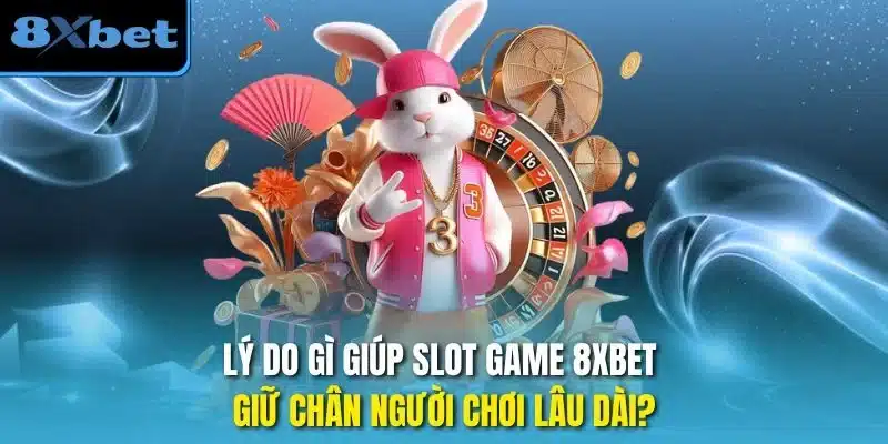 Lý do gì giúp slot game 8xbet giữ chân người chơi lâu dài?