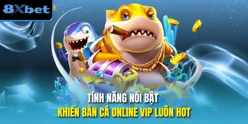 Tính năng nổi bật khiến bắn cá online vip luôn hot